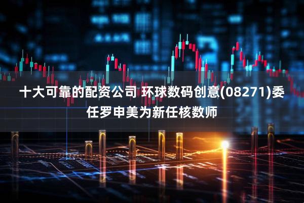 十大可靠的配资公司 环球数码创意(08271)委任罗申美为新任核数师