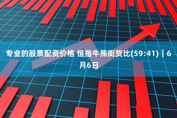 专业的股票配资价格 恒指牛熊街货比(59:41)︱6月6日