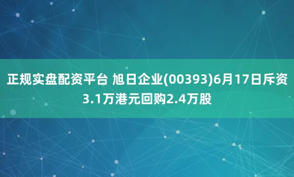 正规实盘配资平台 旭日企业(00393)6月17日斥资3.1万港元回购2.4万股