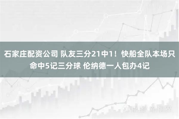 石家庄配资公司 队友三分21中1！快船全队本场只命中5记三分球 伦纳德一人包办4记