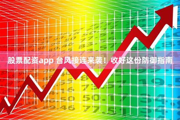 股票配资app 台风接连来袭！收好这份防御指南