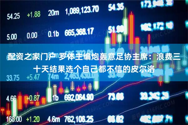 配资之家门户 罗体主编炮轰意足协主席：浪费三十天结果选个自己都不信的皮尔洛