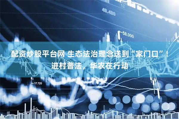 配资炒股平台网 生态法治理念送到“家门口”！进村普法，华农在行动